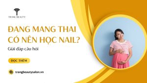 Đang mang thai có nên học nail không là câu hỏi của nhiều người