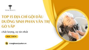 Top 15 Địa Chỉ Gội đầu dưỡng sinh Phan Văn Trị Gò Vấp chất lượng, uy tín nhất