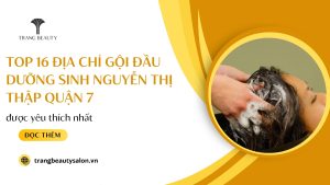 Top 16 địa chỉ gội đầu dưỡng sinh Nguyễn Thị Thập Quận 7 được yêu thích nhất