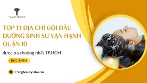 Top 13 Địa chỉ gội đầu dưỡng sinh Sư Vạn Hạnh Quận 10 được ưa chuộng nhất TP.HCM