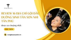 Review 16 Địa chỉ gội đầu dưỡng sinh Tân Sơn Nhì Tân Phú được ưa chuộng nhất
