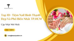 Top 10+ Tiệm Nail Bình Thạnh Đẹp Và Phổ Biến Nhất TP.HCM