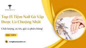 Top 15 Tiệm Nail Gò Vấp Đẹp, Được Ưa Chuộng Nhất