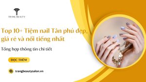 Top 10+ Tiệm nail Tân phú đẹp, giá rẻ và nổi tiếng nhất
